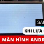 Lỗi phổ biến khi chọn màn hình android cho ô tô: Rẻ, không tương thích, không bảo hành tốt